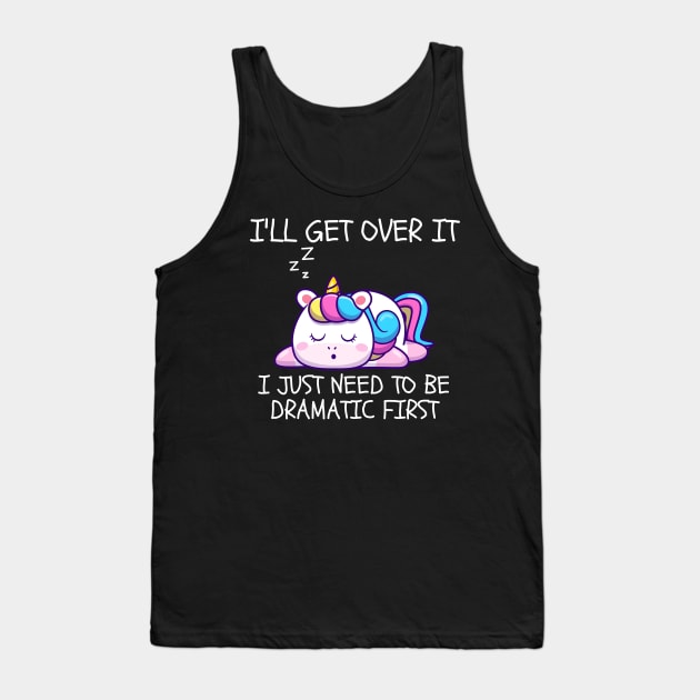 I'll Get Over It I Just Need To Be Dramatic First Tank Top by CoubaCarla